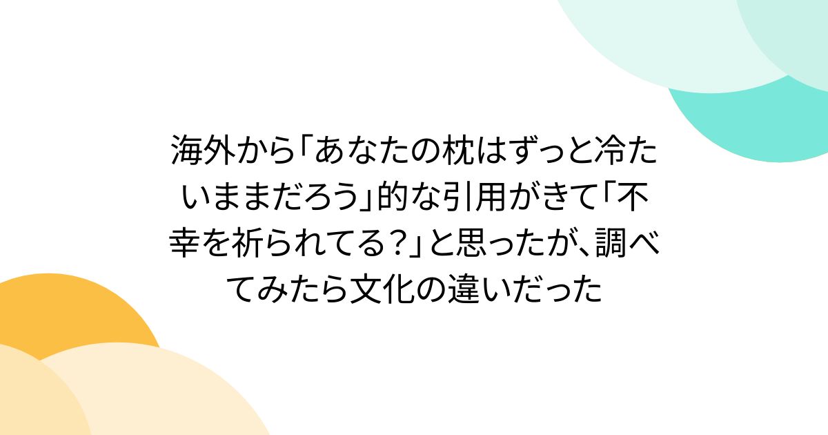 海外から「あなたの枕はずっと冷たいままだろう」的な引用がきて「不幸を祈られてる？」と思ったが、調べてみたら文化の違いだった