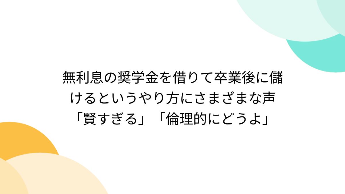 無利息の奨学金を借りて卒業後に儲けるというやり方にさまざまな声「賢すぎる」「倫理的にどうよ」 - Togetter