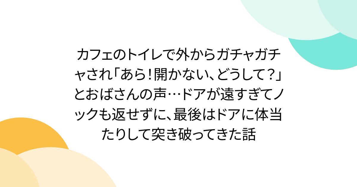 カフェのトイレで外からガチャガチャされ「あら！開かない、どうして？」とおばさんの声…ドアが遠すぎてノックも返せずに、最後はドアに体当たりして突き破ってきた話