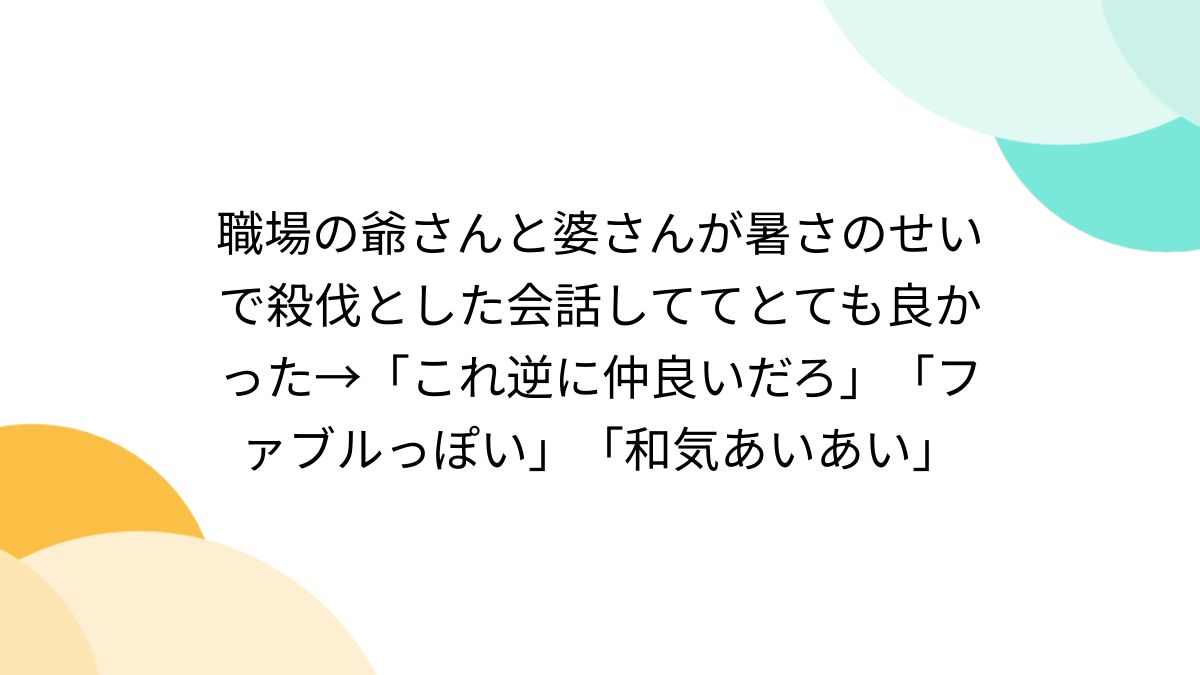 職場の爺さんと婆さんが暑さのせいで殺伐とした会話しててとても良かった→「これ逆に仲良いだろ」「ファブルっぽい」「和気あいあい」 - Togetter  [トゥギャッター]