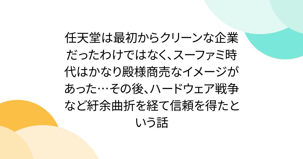 任天堂は最初からクリーンな企業だったわけではなく、スーファミ時代はかなり殿様商売なイメージがあった…その後、ハードウェア戦争など紆余曲折を経て信頼を得たという話