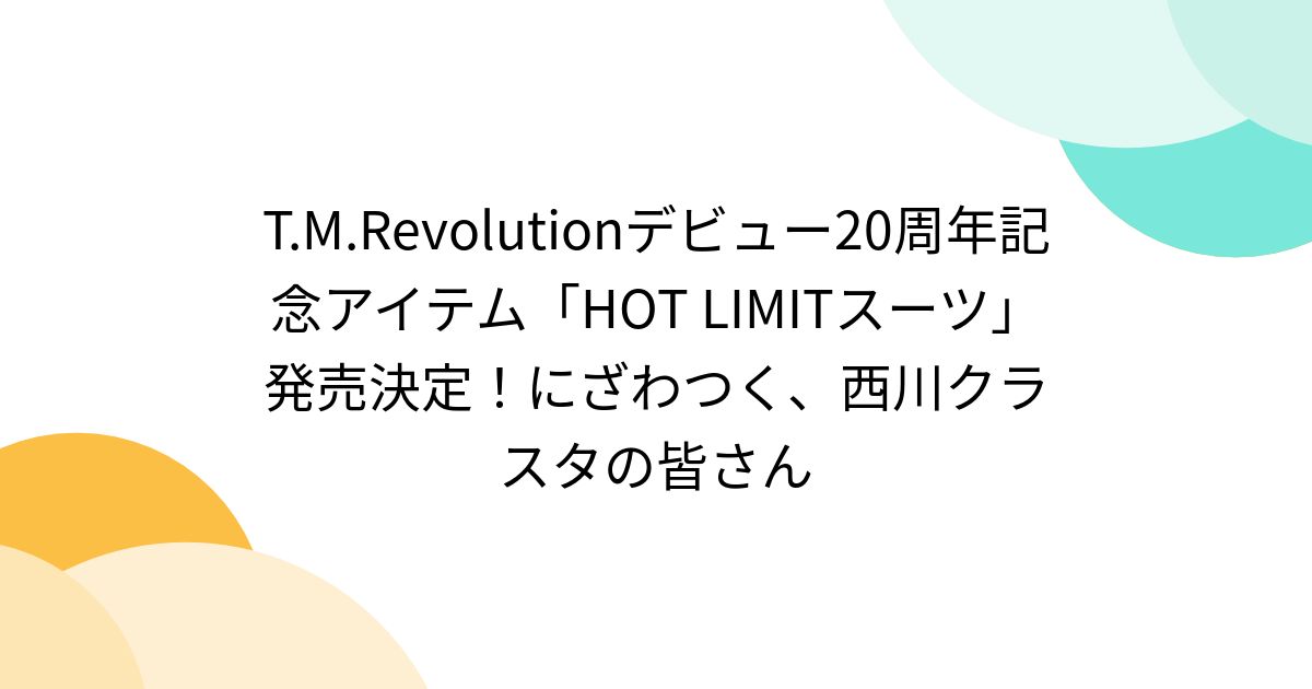 T.M.Revolutionデビュー20周年記念アイテム「HOT LIMITスーツ」発売決定！にざわつく、西川クラスタの皆さん - Togetter  [トゥギャッター]