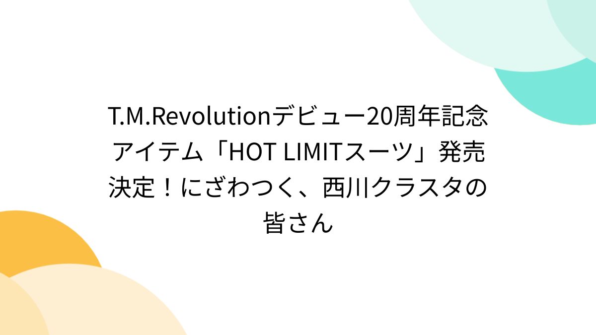 T.M.Revolutionデビュー20周年記念アイテム「HOT LIMITスーツ」発売決定！にざわつく、西川クラスタの皆さん - Togetter  [トゥギャッター]