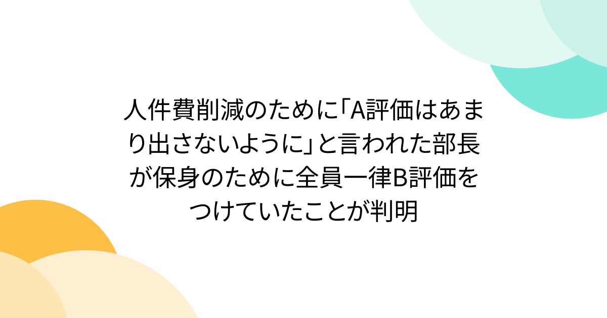 人件費削減のために「A評価はあまり出さないように」と言われた部長が保身のために全員一律B評価をつけていたことが判明