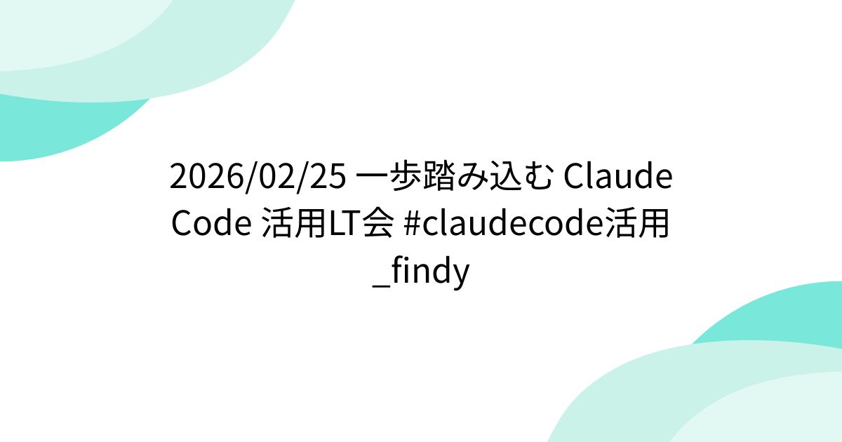 2026/02/25 一歩踏み込む Claude Code 活用LT会 #claudecode活用_findy - posfie