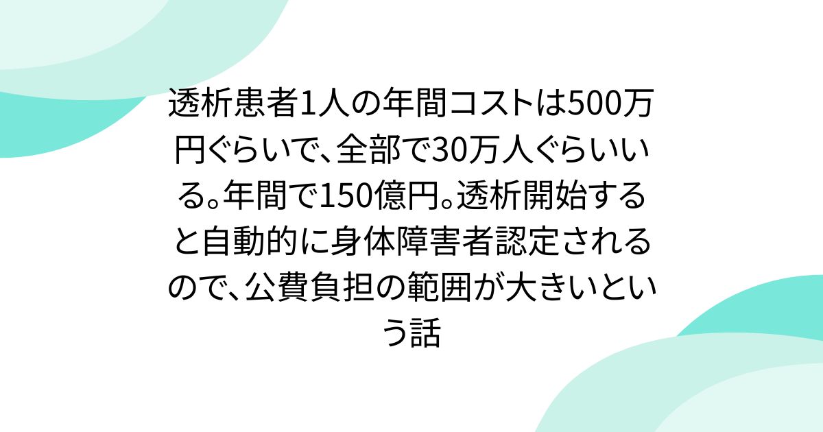 透析患者1人の年間コストは500万円ぐらいで、全部で30万人ぐらいいる。年間で150億円。透析開始すると自動的に身体障害者認定されるので、公費負担の範囲が大きいという話