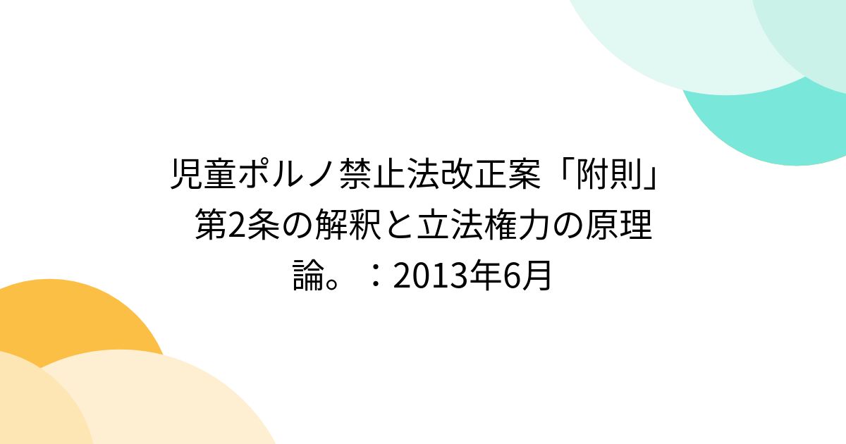 児童ポルノ禁止法改正案「附則」第2条の解釈と立法権力の原理論。：2013年6月 Togetter [トゥギャッター]