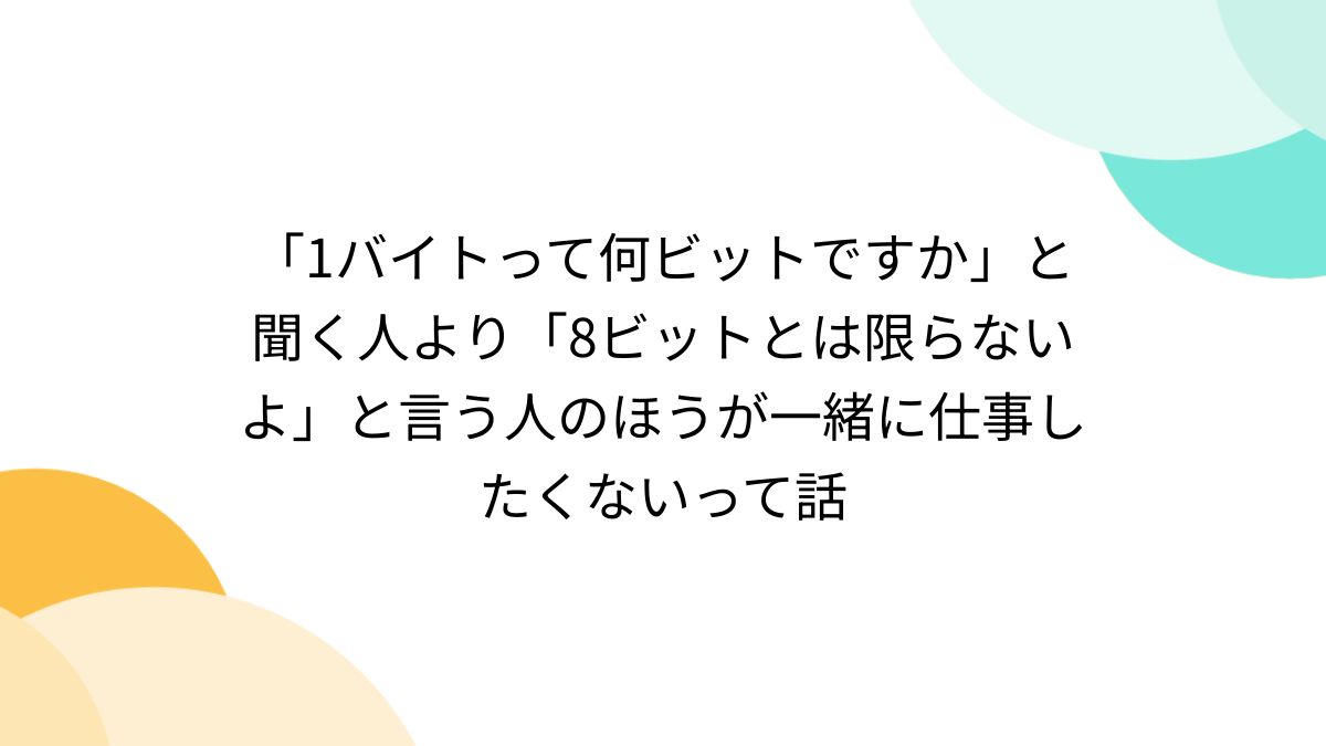 1バイトって何ビットですか」と聞く人より「8ビットとは限らないよ」と言う人のほうが一緒に仕事したくないって話 - Togetter