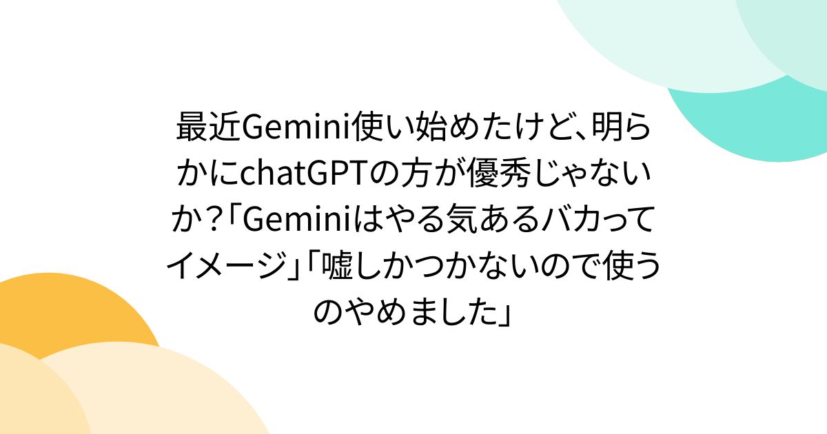 最近Gemini使い始めたけど、明らかにchatGPTの方が優秀じゃないか？「Geminiはやる気あるバカってイメージ」「嘘しかつかないので使うのやめました」