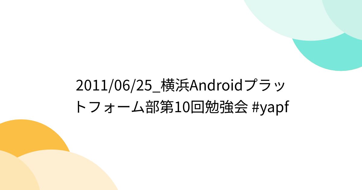 2011/06/25_横浜Androidプラットフォーム部第10回勉強会 #yapf (2ページ目) - Togetter [トゥギャッター]