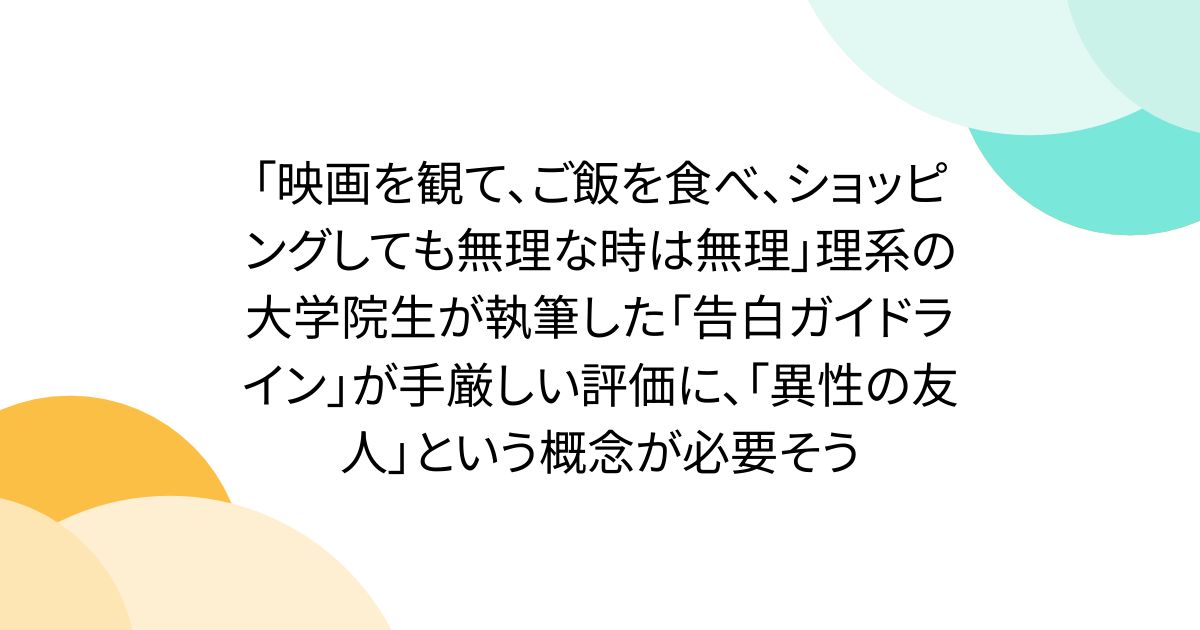 「映画を観て、ご飯を食べ、ショッピングしても無理な時は無理」理系の大学院生が執筆した「告白ガイドライン」が手厳しい評価に、「異性の友人」という概念が必要そう