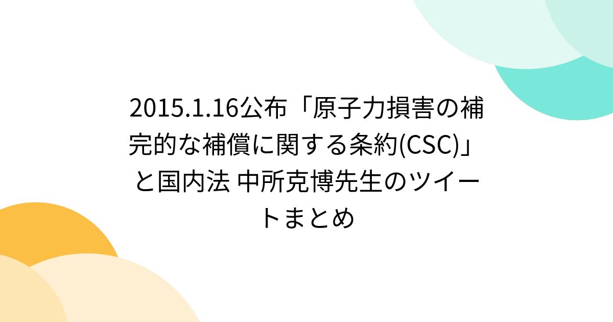 2015.1.16公布「原子力損害の補完的な補償に関する条約(CSC)」と国内法 中所克博先生のツイートまとめ Togetter [トゥギ
