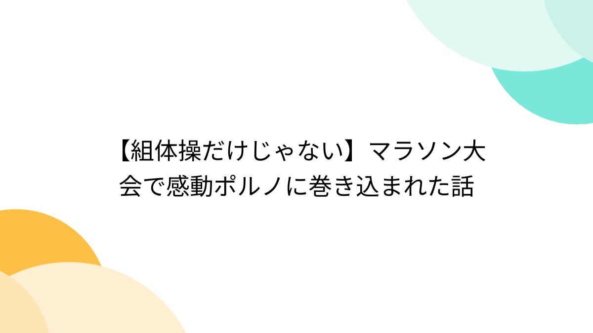組体操だけじゃない】マラソン大会で感動ポルノに巻き込まれた話 - Togetter [トゥギャッター]