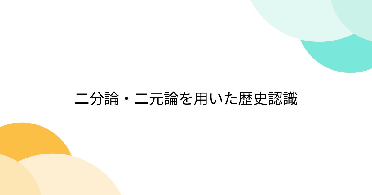 二分論・二元論を用いた歴史認識 - posfie