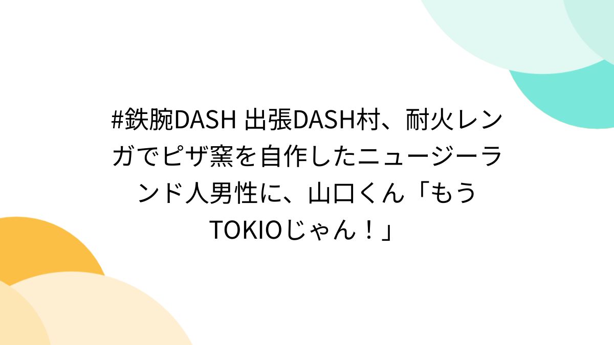 闇窯君 鉄腕DASH 出張DASH村、耐火レンガでピザ窯を自作したニュージーランド人男性に、山口くん「もうTOKIOじゃん！」 - Togetter  [トゥギャッター]