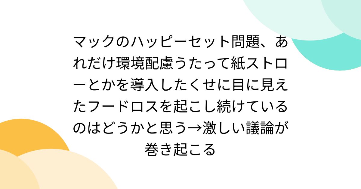 マックのハッピーセット問題、あれだけ環境配慮うたって紙ストローとかを導入したくせに目に見えたフードロスを起こし続けているのはどうかと思う→激しい議論が巻き起こる