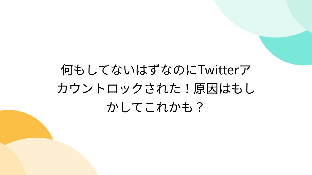 何もしてないはずなのにTwitterアカウントロックされた！原因はもしかしてこれかも？ - Togetter