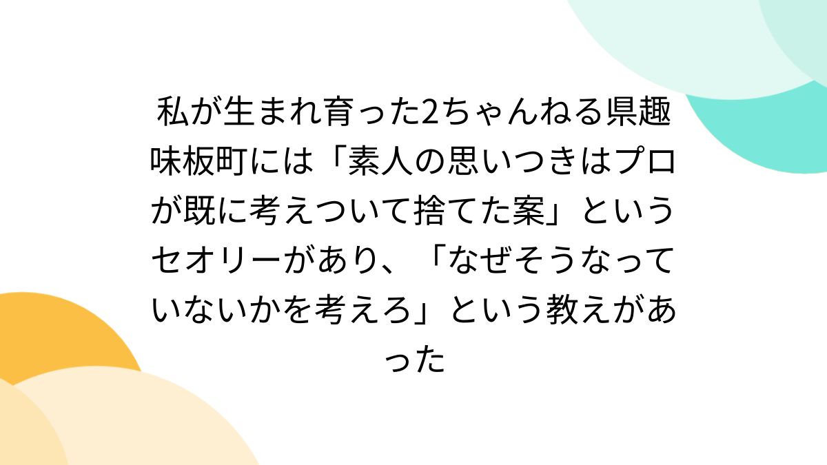 画チャンネル素人板 私が生まれ育った2ちゃんねる県趣味板町には「素人の思いつきはプロが既に考えついて捨てた案」というセオリーがあり、「なぜそうなっていないかを考えろ」という教えがあった  - posfie