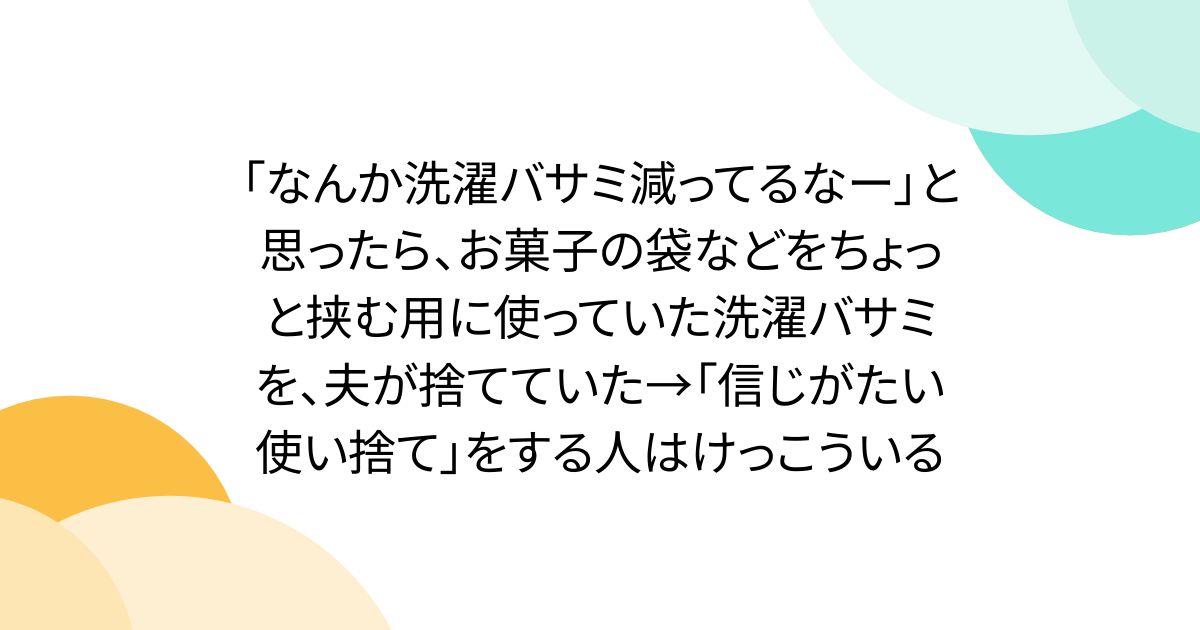 「なんか洗濯バサミ減ってるなー」と思ったら、お菓子の袋などをちょっと挟む用に使っていた洗濯バサミを、夫が捨てていた→「信じがたい使い捨て」をする人はけっこういる