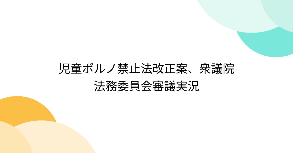 児童ポルノ禁止法改正案、衆議院法務委員会審議実況 Togetter [トゥギャッター]