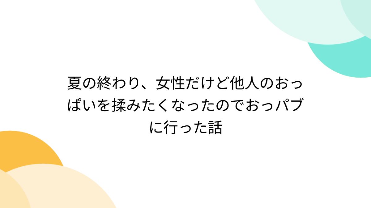 夏の終わり、女性だけど他人のおっぱいを揉みたくなったのでおっパブに行った話 - Togetter [トゥギャッター]