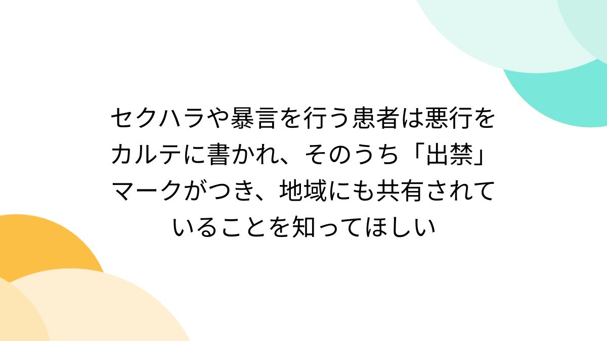 セクハラや暴言を行う患者は悪行をカルテに書かれ、そのうち「出禁」マークがつき、地域にも共有されていることを知ってほしい - Togetter  [トゥギャッター]