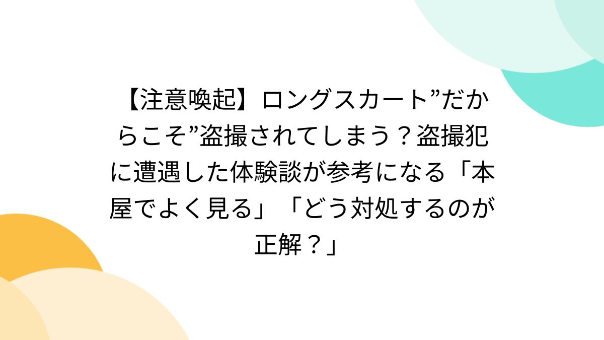 注意喚起】ロングスカート”だからこそ”盗撮されてしまう？盗撮犯に遭遇した体験談が参考になる「本屋でよく見る」「どう対処するのが正解？」 -  Togetter [トゥギャッター]