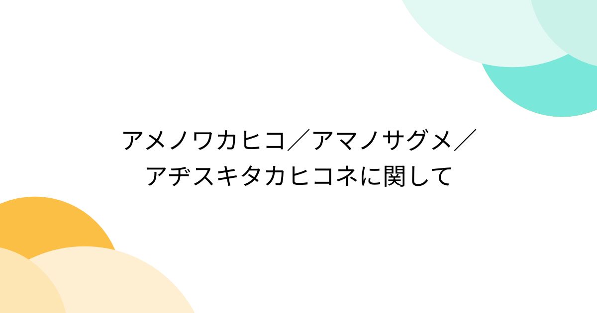 アメノワカヒコ／アマノサグメ／アヂスキタカヒコネに関して Togetter [トゥギャッター]