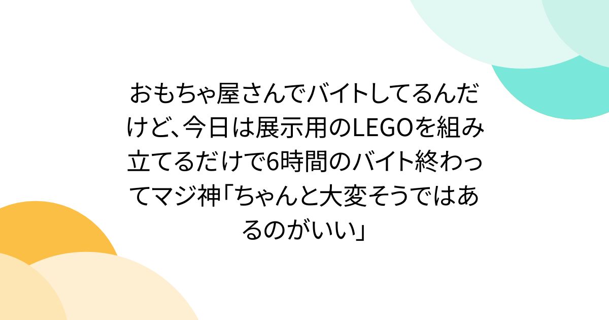 おもちゃ屋さんでバイトしてるんだけど、今日は展示用のLEGOを組み立てるだけで6時間のバイト終わってマジ神「ちゃんと大変そうではあるのがいい」 - Togetter