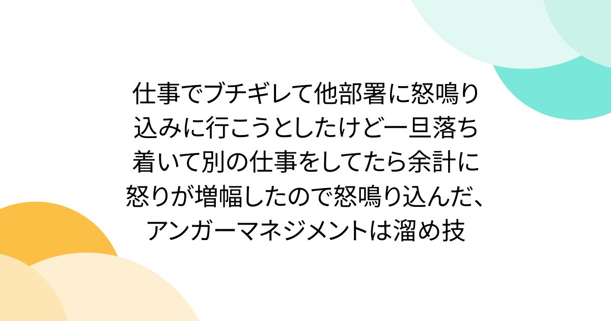 仕事でブチギレて他部署に怒鳴り込みに行こうとしたけど一旦落ち着いて別の仕事をしてたら余計に怒りが増幅したので怒鳴り込んだ、アンガーマネジメントは溜め技