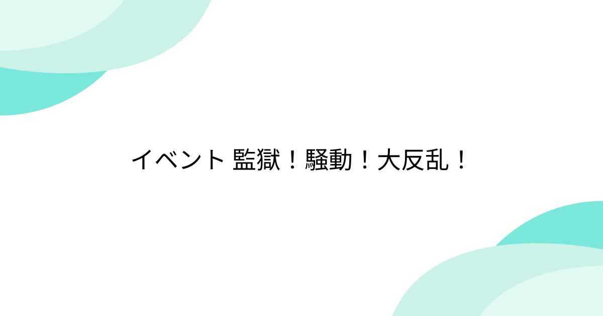 イベント 監獄！騒動！大反乱！ - min.t (ミント)