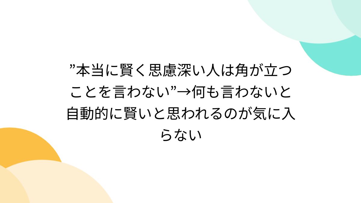 本当に賢く思慮深い人は角が立つことを言わない”→何も言わないと自動的に賢いと思われるのが気に入らない - Togetter