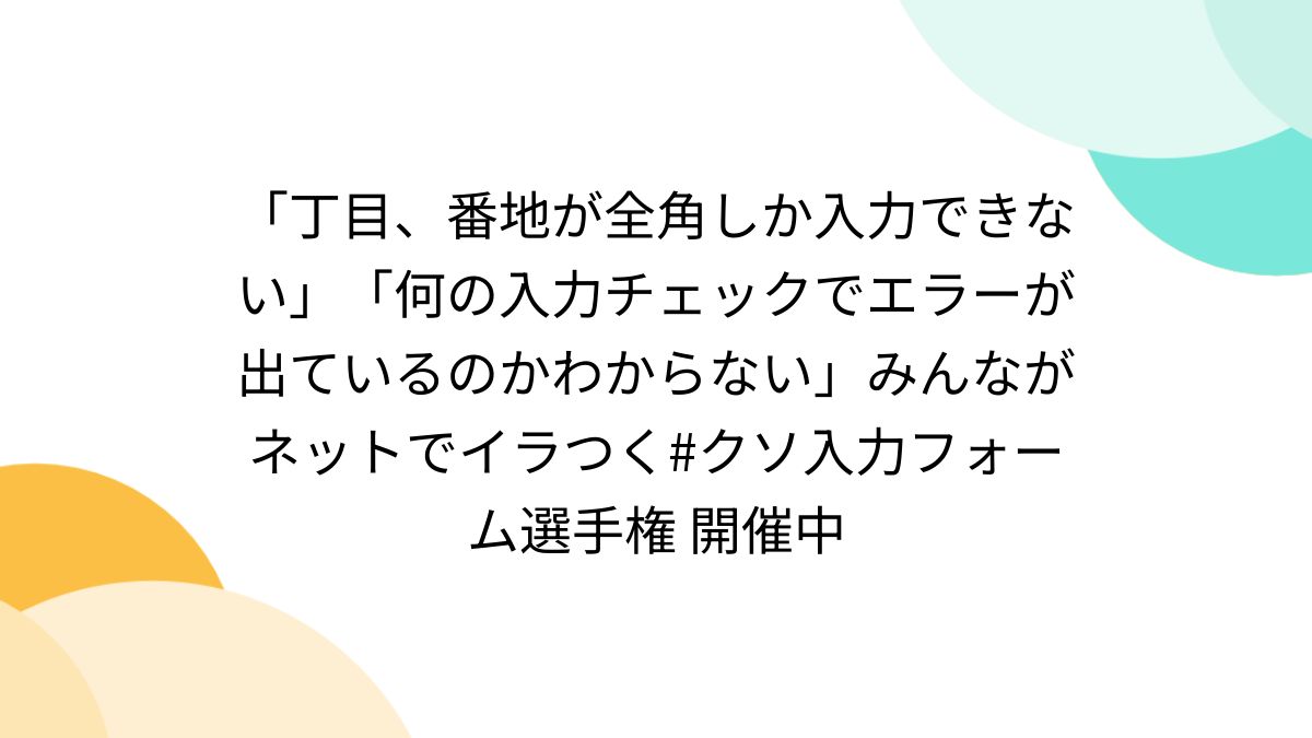 丁目、番地が全角しか入力できない」「何の入力チェックでエラーが出ているのかわからない」みんながネットでイラつく#クソ入力フォーム選手権 開催中 -  Togetter