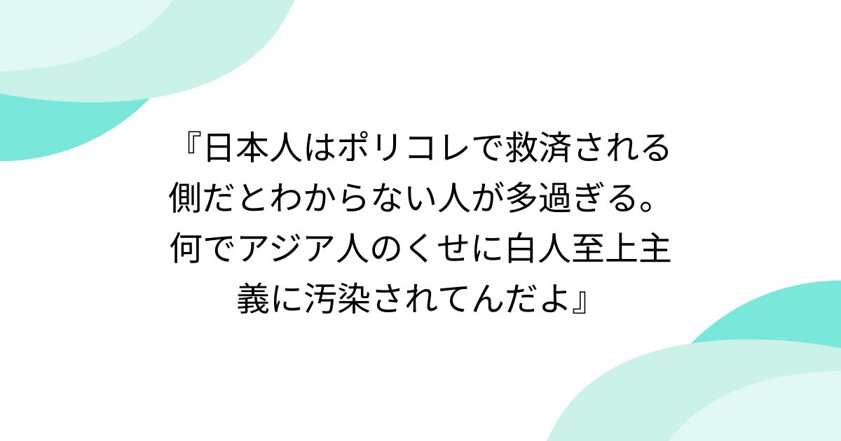 『日本人はポリコレで救済される側だとわからない人が多過ぎる。何でアジア人のくせに白人至上主義に汚染されてんだよ』