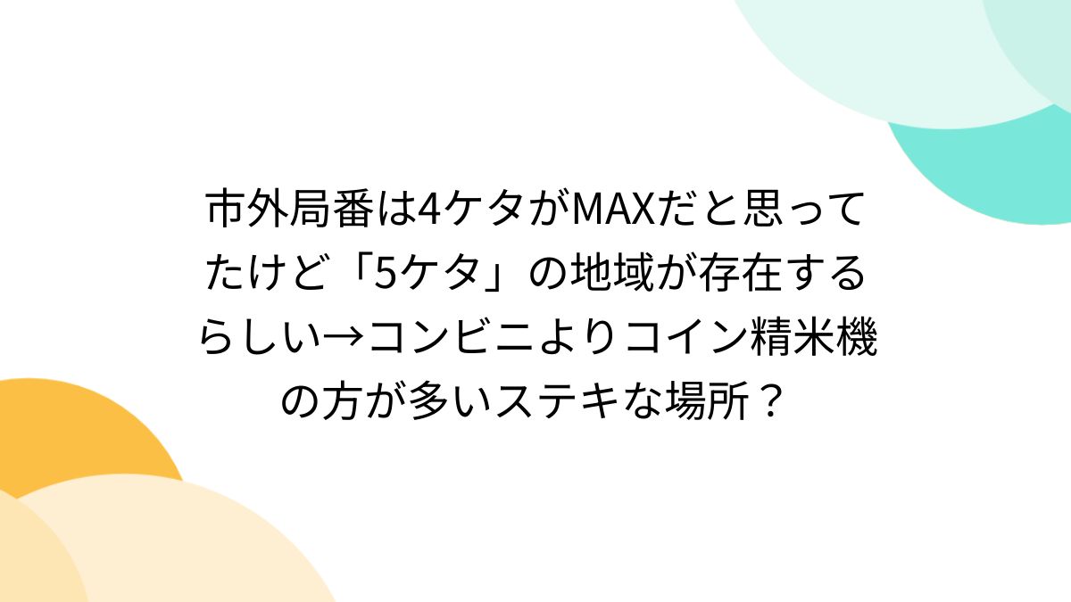 市外局番は4ケタがMAXだと思ってたけど「5ケタ」の地域が存在するらしい→コンビニよりコイン精米機の方が多いステキな場所？ - Togetter
