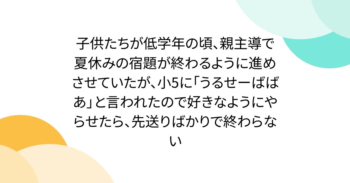 子供たちが低学年の頃、親主導で夏休みの宿題が終わるように進めさせていたが、小5に「うるせーばばあ」と言われたので好きなようにやらせたら、先送りばかりで終わらない