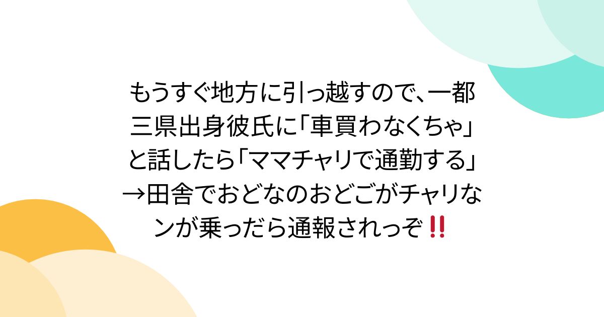 もうすぐ地方に引っ越すので、一都三県出身彼氏に「車買わなくちゃ」と話したら「ママチャリで通勤する」→田舎でおどなのおどごがチャリなンが乗っだら通報されっぞ‼