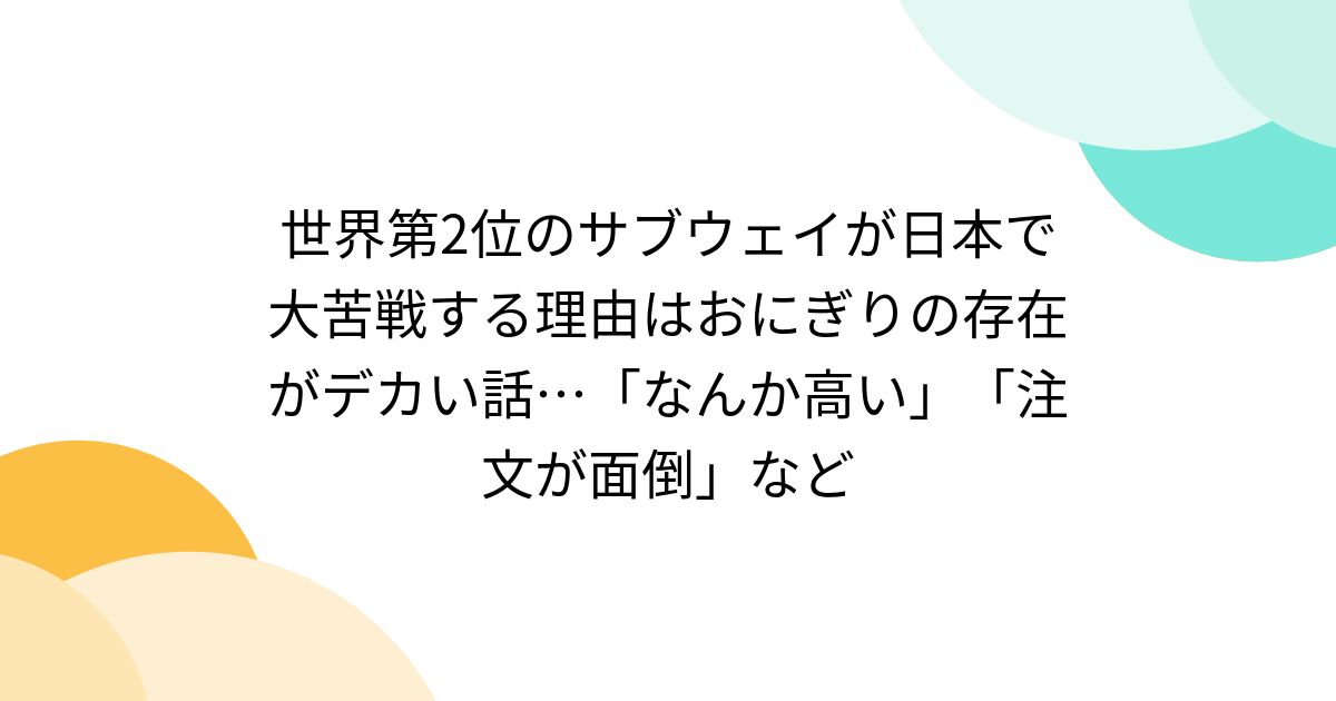世界第2位のサブウェイが日本で大苦戦する理由はおにぎりの存在がデカい話…「なんか高い」「注文が面倒」など