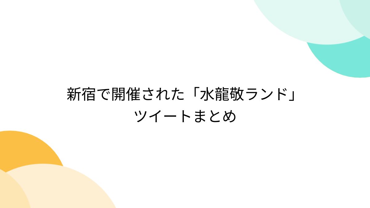 新宿で開催された「水龍敬ランド」ツイートまとめ - Togetter [トゥギャッター]