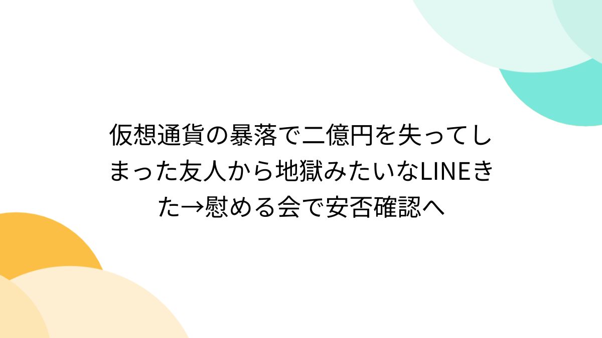 仮想通貨の暴落で二億円を失ってしまった友人から地獄みたいなLINEきた→慰める会で安否確認へ - Togetter