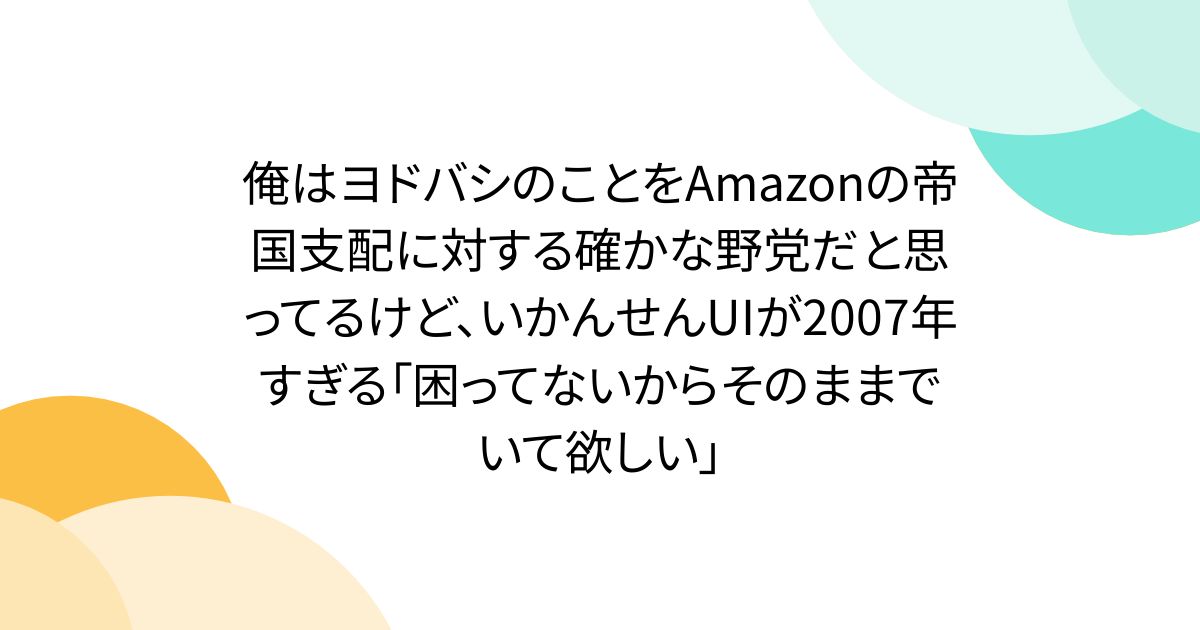 俺はヨドバシのことをAmazonの帝国支配に対する確かな野党だと思ってるけど、いかんせんUIが2007年すぎる「困ってないからそのままでいて欲しい」