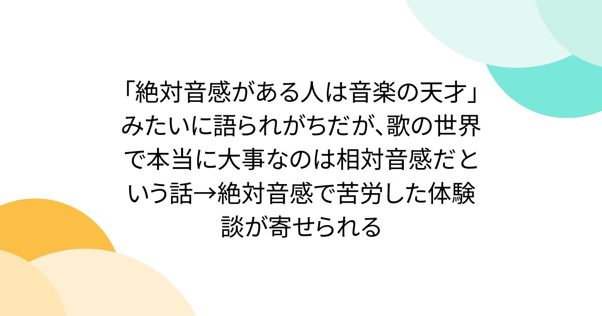 「絶対音感がある人は音楽の天才」みたいに語られがちだが、歌の世界で本当に大事なのは相対音感だという話→絶対音感で苦労した体験談が寄せられる