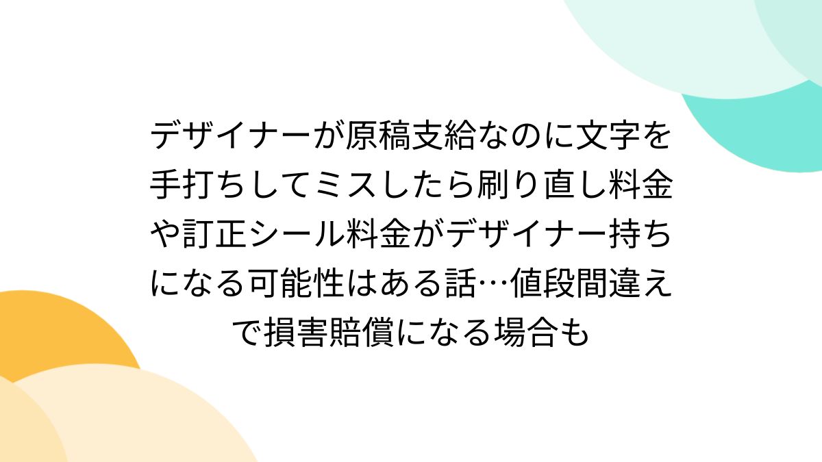 デザイナーが原稿支給なのに文字を手打ちしてミスしたら刷り直し料金や訂正シール料金がデザイナー持ちになる可能性はある話…値段間違えで損害賠償になる場合も  - Togetter [トゥギャッター]