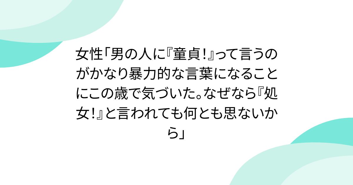 女性「男の人に『童貞！』って言うのがかなり暴力的な言葉になることにこの歳で気づいた。なぜなら『処女！』と言われても何とも思ないから」