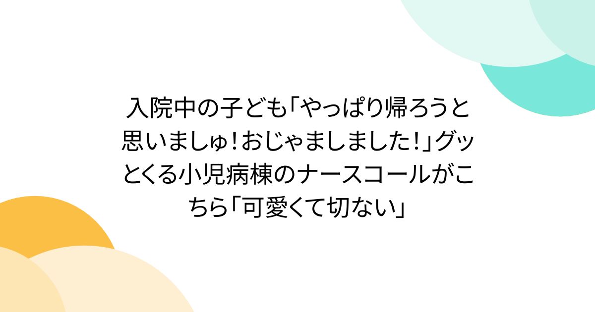 入院中の子ども「やっぱり帰ろうと思いましゅ！おじゃましました！」グッとくる小児病棟のナースコールがこちら「可愛くて切ない」