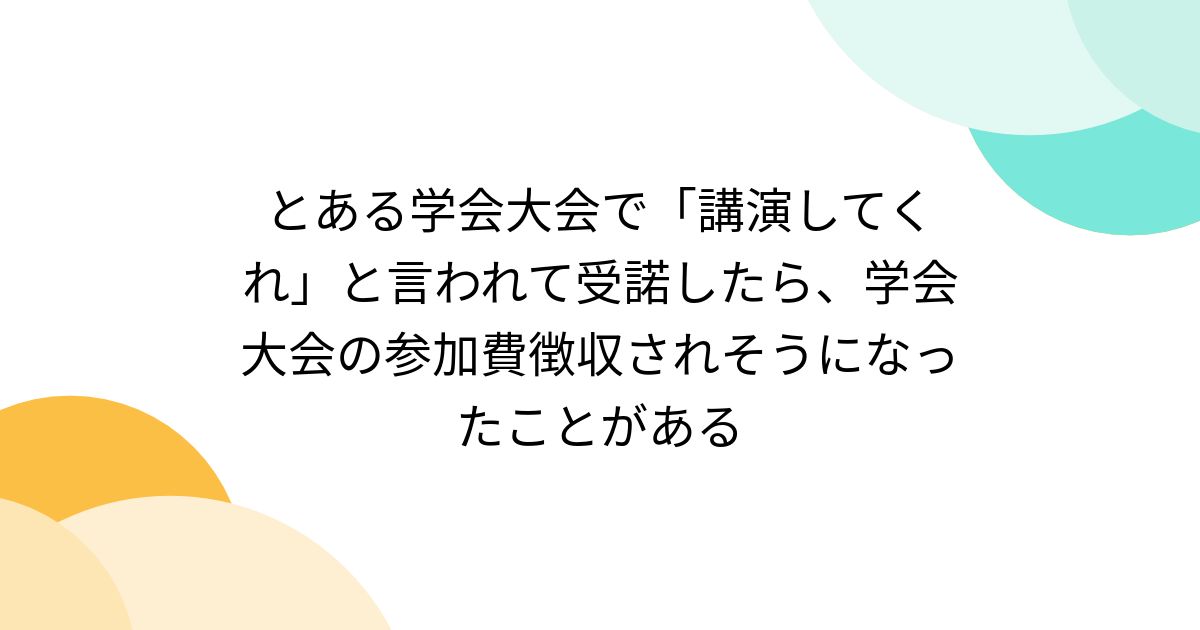 とある学会大会で「講演してくれ」と言われて受諾したら、学会大会の参加費徴収されそうになったことがある