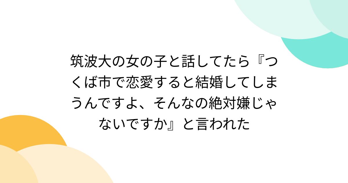 筑波大の女の子と話してたら『つくば市で恋愛すると結婚してしまうんですよ、そんなの絶対嫌じゃないですか』と言われた