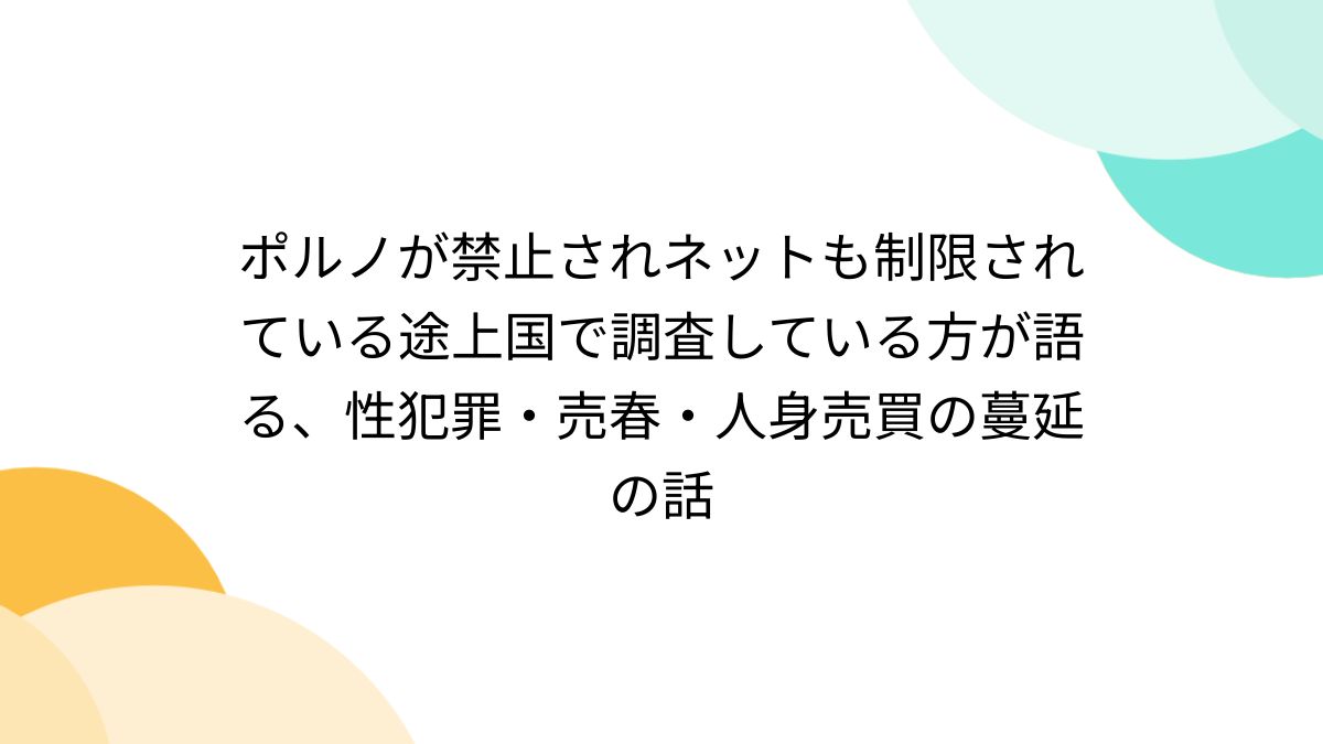 ポルノが禁止されネットも制限されている途上国で調査している方が語る、性犯罪・売春・人身売買の蔓延の話 - Togetter [トゥギャッター]