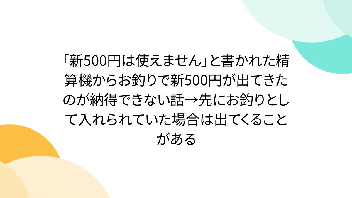 新500円は使えません」と書かれた精算機からお釣りで新500円が出てきたのが納得できない話→先にお釣りとして入れられていた場合は出てくることがある -  Togetter