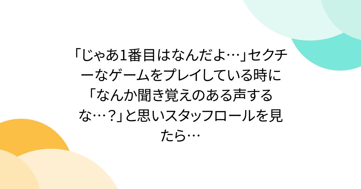 「じゃあ1番目はなんだよ…」セクチーなゲームをプレイしている時に「なんか聞き覚えのある声するな…？」と思いスタッフロールを見たら…